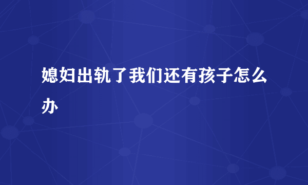 媳妇出轨了我们还有孩子怎么办