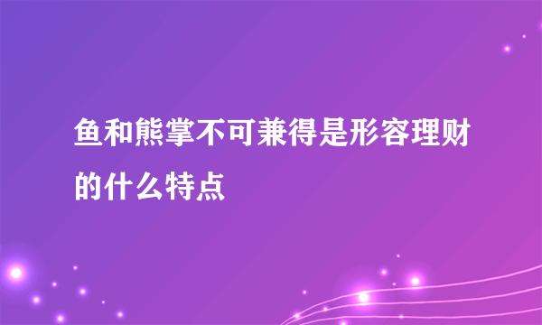 鱼和熊掌不可兼得是形容理财的什么特点