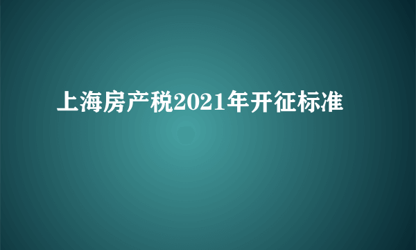 上海房产税2021年开征标准