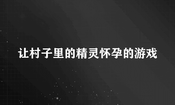 让村子里的精灵怀孕的游戏