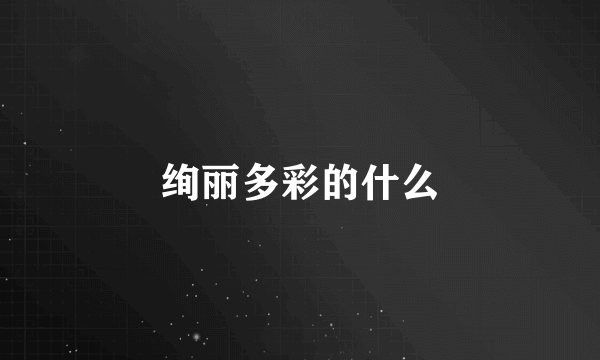 绚丽多彩的什么