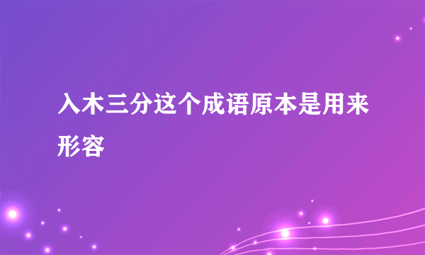 入木三分这个成语原本是用来形容