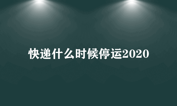 快递什么时候停运2020