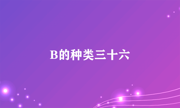 B的种类三十六