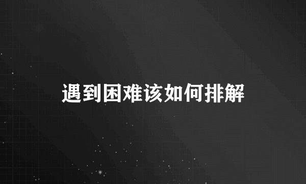 遇到困难该如何排解