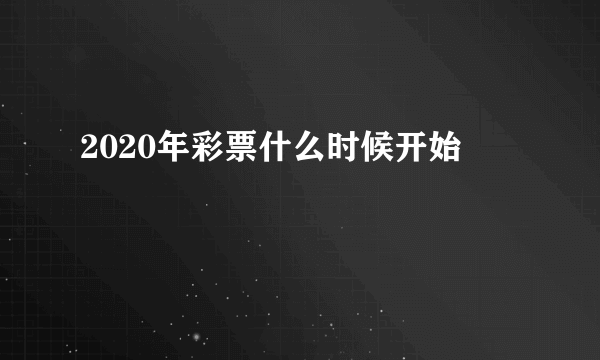 2020年彩票什么时候开始