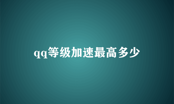 qq等级加速最高多少