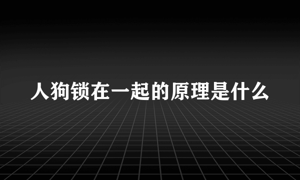 人狗锁在一起的原理是什么