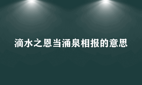 滴水之恩当涌泉相报的意思