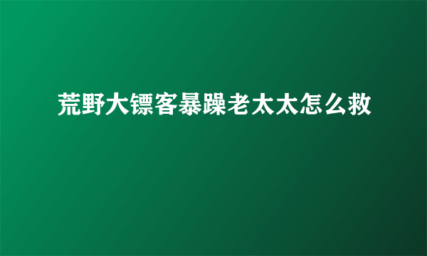 荒野大镖客暴躁老太太怎么救