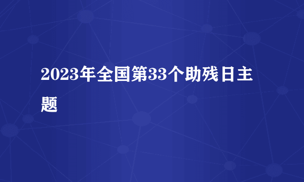 2023年全国第33个助残日主题