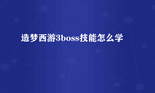 造梦西游3boss技能怎么学