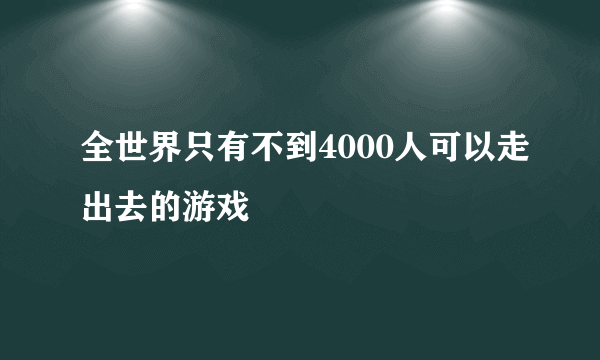 全世界只有不到4000人可以走出去的游戏