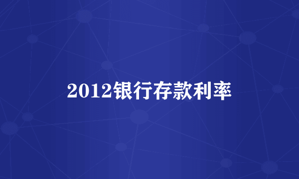 2012银行存款利率