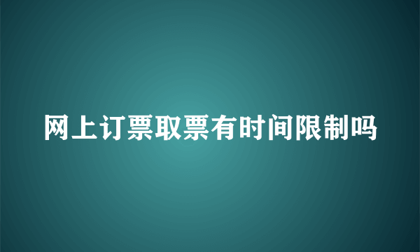 网上订票取票有时间限制吗