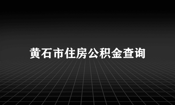 黄石市住房公积金查询