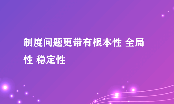 制度问题更带有根本性 全局性 稳定性