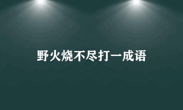 野火烧不尽打一成语