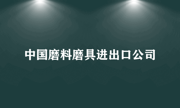 中国磨料磨具进出口公司