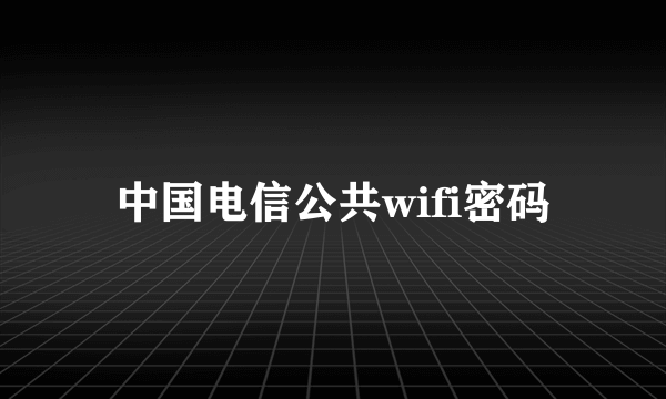 中国电信公共wifi密码