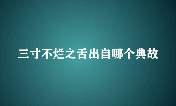 三寸不烂之舌出自哪个典故