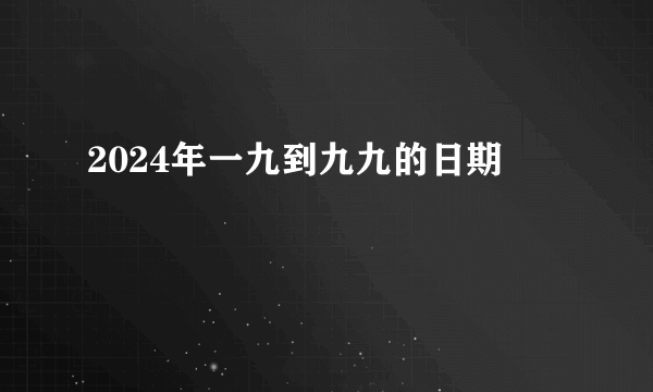 2024年一九到九九的日期