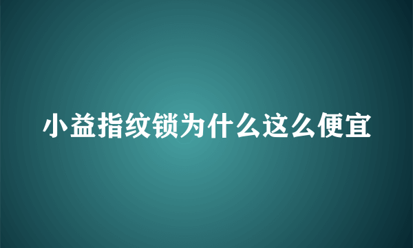 小益指纹锁为什么这么便宜