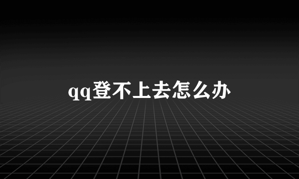 qq登不上去怎么办