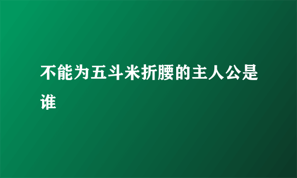 不能为五斗米折腰的主人公是谁