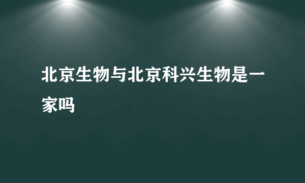 北京生物与北京科兴生物是一家吗