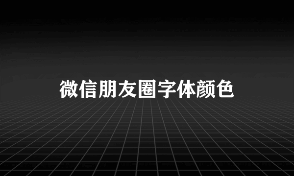 微信朋友圈字体颜色