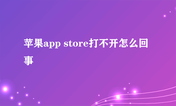 苹果app store打不开怎么回事