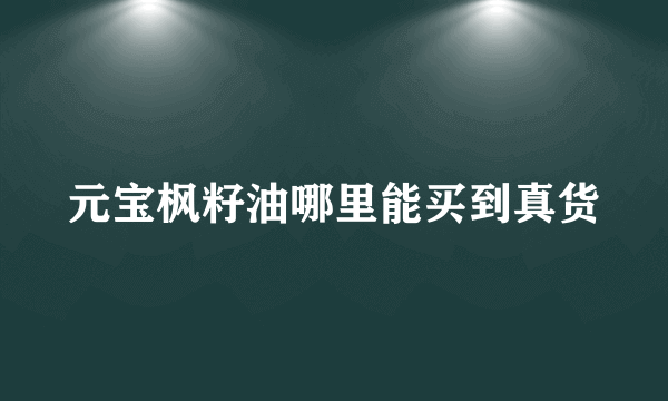 元宝枫籽油哪里能买到真货