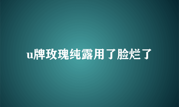 u牌玫瑰纯露用了脸烂了