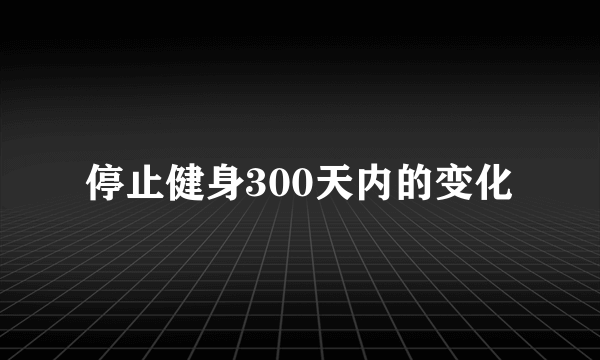 停止健身300天内的变化