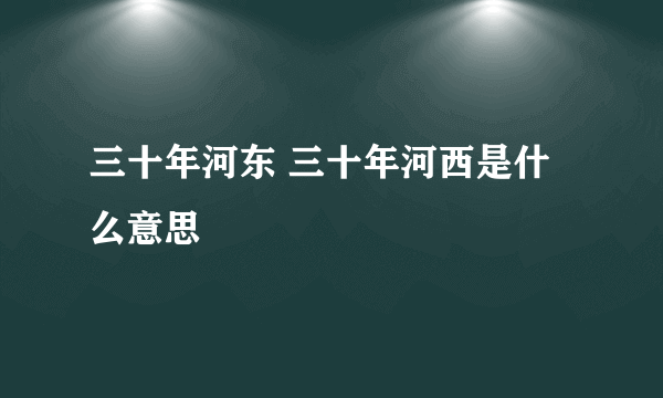 三十年河东 三十年河西是什么意思