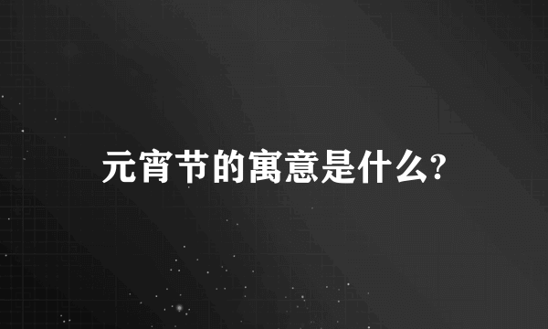 元宵节的寓意是什么?