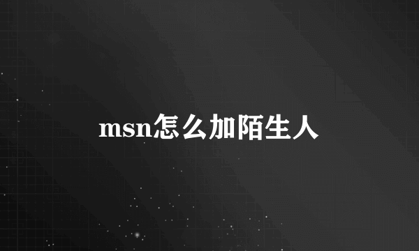 msn怎么加陌生人