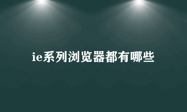 ie系列浏览器都有哪些