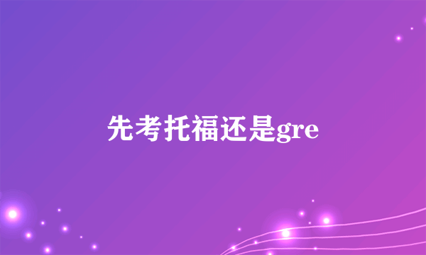 先考托福还是gre