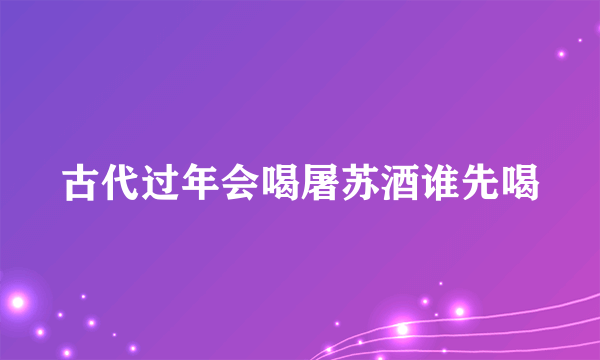 古代过年会喝屠苏酒谁先喝