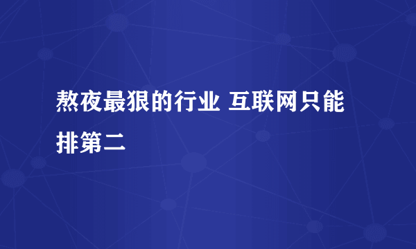 熬夜最狠的行业 互联网只能排第二