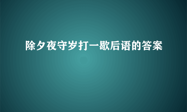 除夕夜守岁打一歇后语的答案