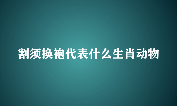 割须换袍代表什么生肖动物