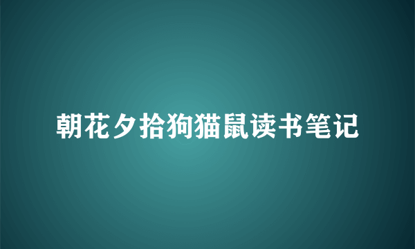 朝花夕拾狗猫鼠读书笔记