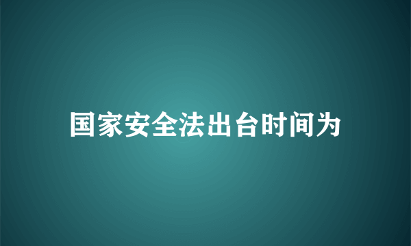 国家安全法出台时间为