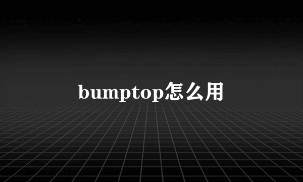 bumptop怎么用