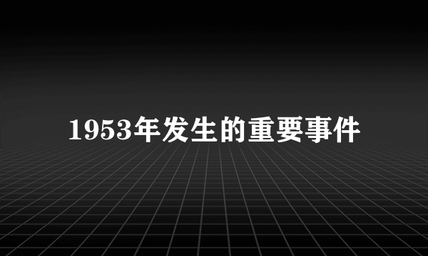 1953年发生的重要事件