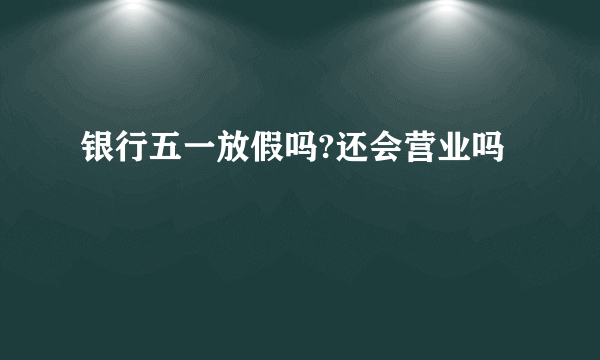 银行五一放假吗?还会营业吗