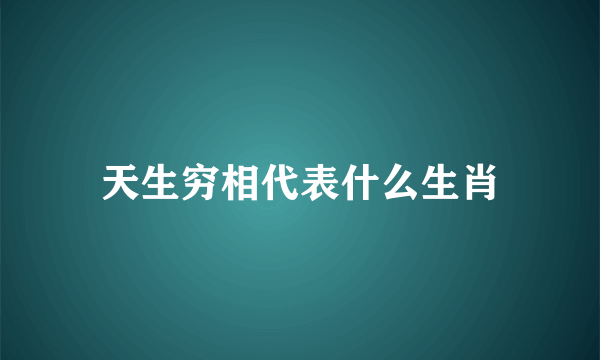 天生穷相代表什么生肖